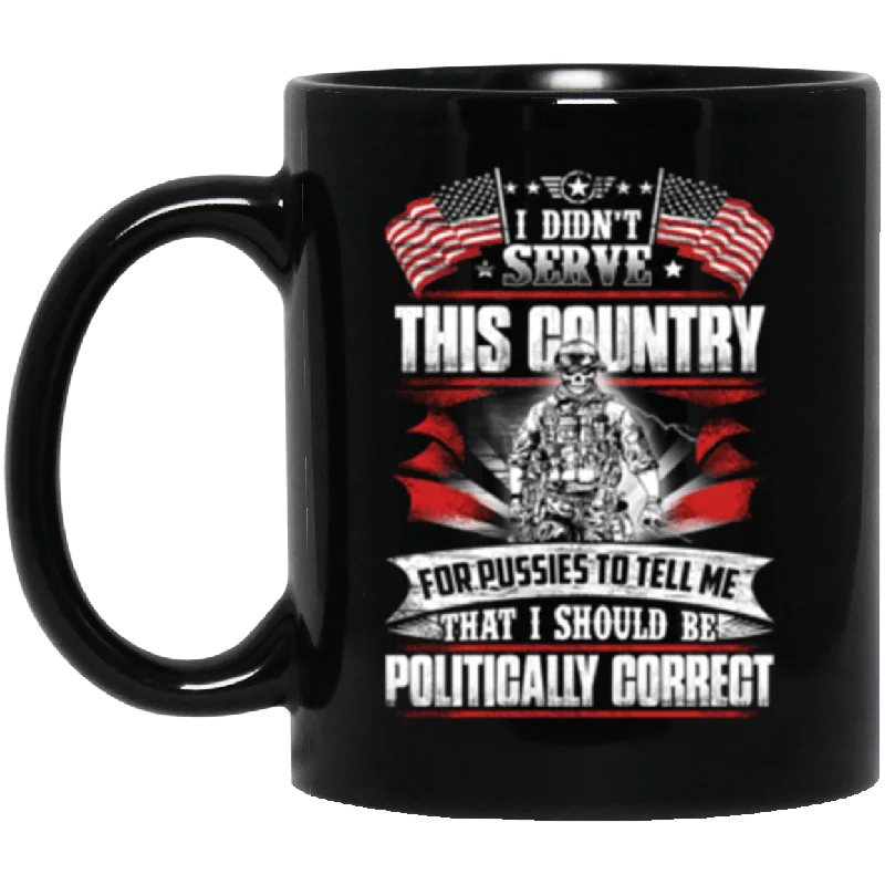 unique mugs with creative designs-I Didn't Serve This Country For Pussies To Tell Me That I Should Be Politically Correct 11 oz. Black Mug